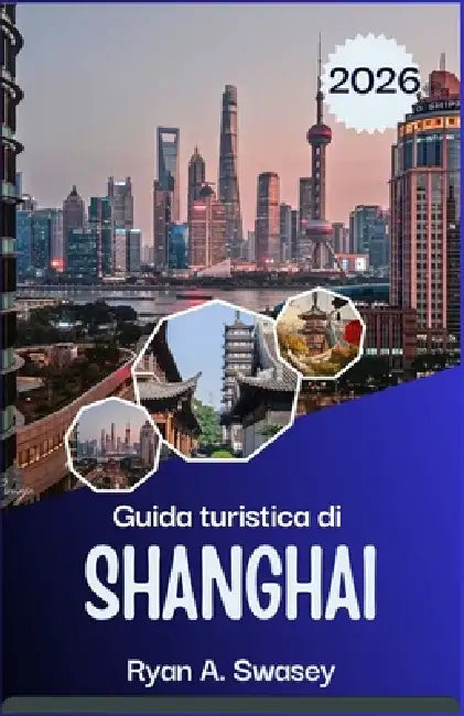 Guida turistica di Shanghai 2026: Cultura, gastronomia, luoghi simbolo e itinerario by Ryan A. Swasey