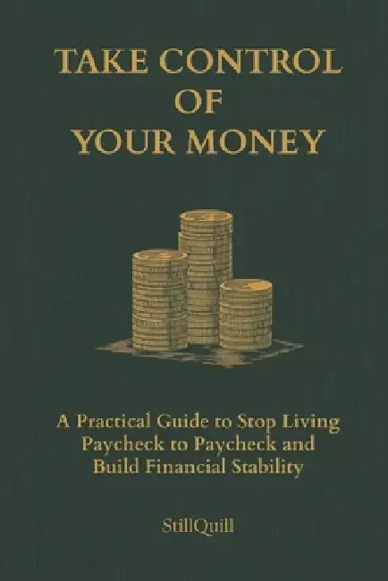 Take Control of Your Money: A Practical Guide to Stop Living Paycheck to Paycheck and Build Financial Stability by Still Quill