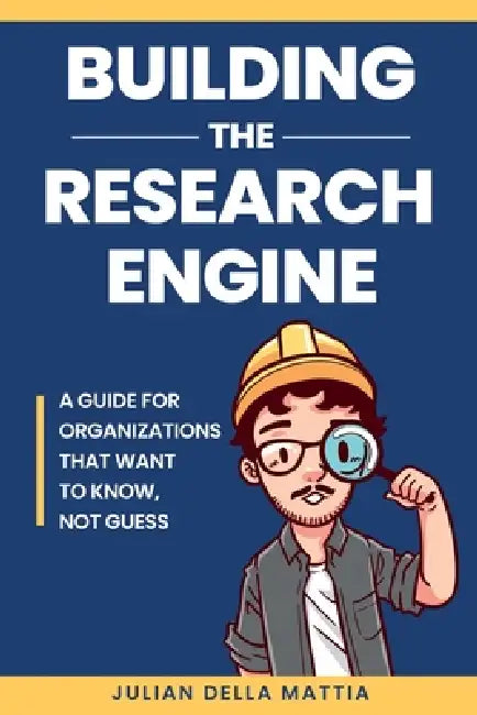 Building the Research Engine: A guide for organizations that want to know, not guess. by Julian Fabio Della Mattia
