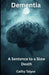 Dementia A Sentence to a Slow Death: Through the eyes of a Nurse by Cathy Taylor