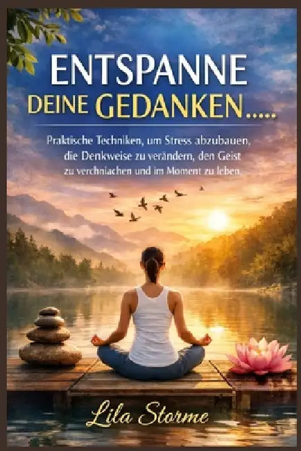 Entspanne Deine Gedanken: Praktische Techniken, um Stress abzubauen, die Denkweise zu verändern, den Geist zu vereinfachen und im Moment zu leben by Lila Storme