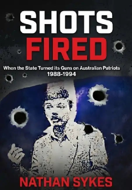 Shots Fired: When the state turned its guns on Australian patriots: 1988-1994 by Nathan Sykes