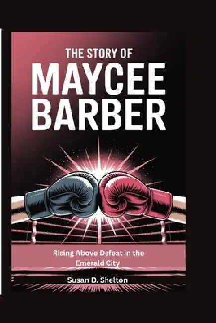 The Story of Maycee Barber: Rising Above Defeat in the Emerald City by Susan D. Shelton