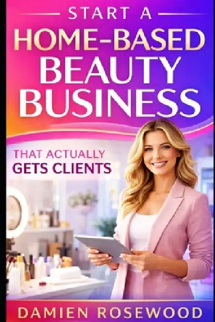 Start a Home-Based Beauty Business That Actually Gets Clients by Damien Rosewood