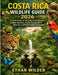 Costa Rica Wildlife guide 2026: A Field Guide to Spotting Rare Animals, Hidden Habitats, Secret Locations & Once-in-a-Lifetime Jungle Encounters by Ethan Wilder