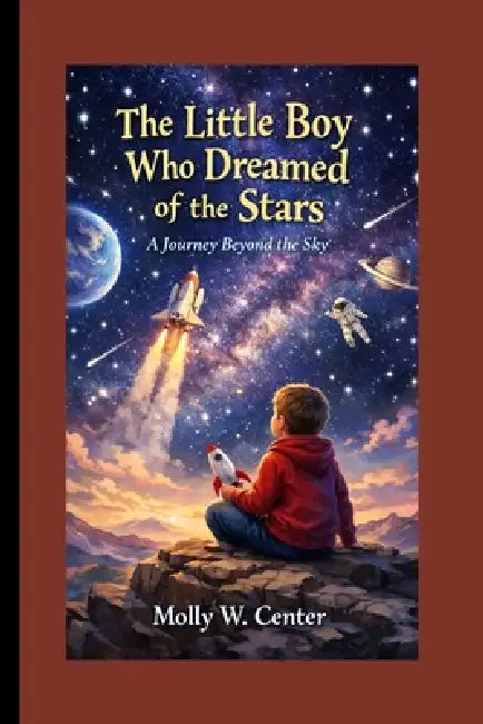 The Little Boy Who Dreamed of the Stars: A Journey Beyond the Sky by Molly W. Center