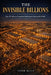 The Invisible Billions: How 50 Unknown Companies Built Empires Running the World - And What Every Entrepreneur Can Steal From Every One of Them by Peter Mills