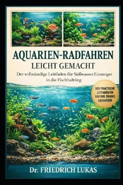 Aquarien-Radfahren Leicht Gemacht: Der vollständige Leitfaden für Süßwasser-Einsteiger in die Fischhaltung by Friedrich Lukas