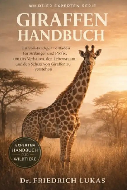 Giraffenhandbuch: Ein vollständiger Leitfaden für Anfänger und Profis, um das Verhalten, den Lebensraum und den Schutz von Giraffen zu verstehen. by Friedrich Lukas