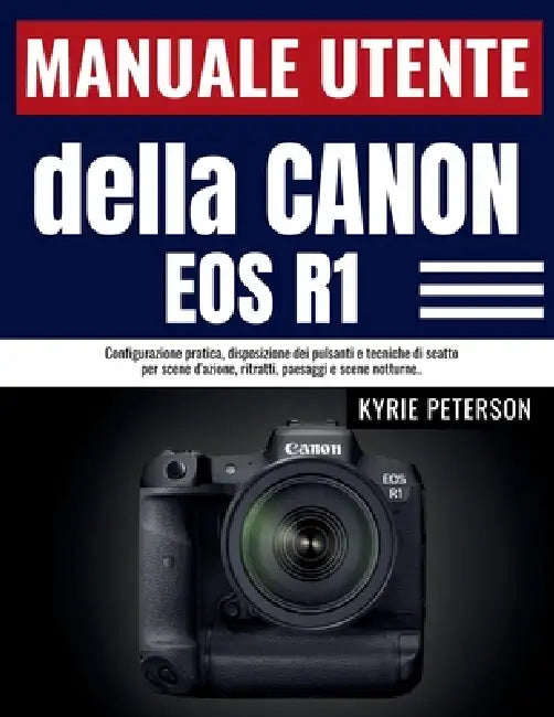 Manuale utente della Canon EOS R1: Configurazione pratica, disposizione dei pulsanti e tecniche di scatto per scene d'azione, ritratti, paesaggi e sce by Kyrie Peterson