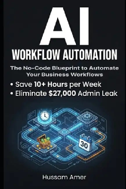 AI Workflow Automation: The No-Code Blueprint to Automate Your Business Workflows, Save 10+ Hours a Week, and Eliminate the $27,000 Admin Leak - Witho by H. A