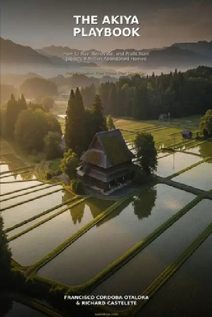The Akiya Playbook: How to Buy, Renovate, and Profit from Japan's 9 Million Abandoned Homes by Richard Castelete, Francisco Jose Cordoba Otalora