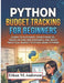 Python Budget Tracking for Beginners: Learn to Automate Your Finances, Track Income and Expenses, and Build Practical Budget Systems Using Python by Ethan M. Anderson