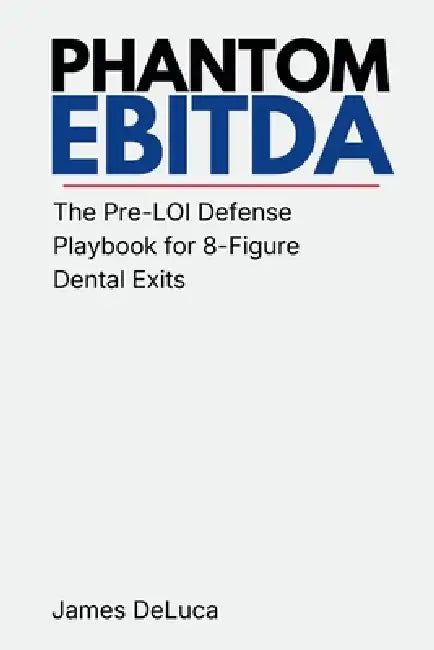 Phantom EBITDA: The Pre-LOI Defense Playbook for 8-Figure Dental Exits by Brandon Halcott, James DeLuca