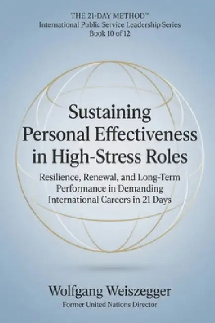 The 21-Day Method - International Public Service Leadership Series: SUSTAINING PERSONAL EFFECTIVENESS IN HIGH-STRESS ROLES: Resilience, Renewal, and L by Wolfgang Weiszegger