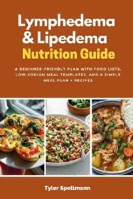Lymphedema & Lipedema Nutrition Guide: A Beginner-Friendly Plan with Food Lists, Low-Sodium Meal Templates, and a Simple Meal Plan + Recipes by Tyler Spellmann