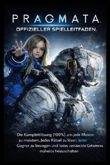 Pragmata Offizieller Spielleitfaden: Die Komplettlösung (100%), um jede Mission zu meistern, jedes Rätsel zu lösen, jeden Gegner zu besiegen und jedes by Ethan D. Publishing