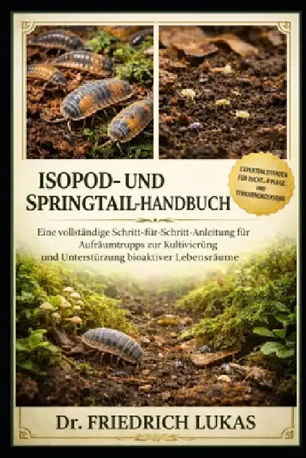 Isopod- Und Springtail-Handbuch: Eine vollständige Schritt-für-Schritt-Anleitung für Aufräumtrupps zur Kultivierung und Unterstützung bioaktiver Leben by Friedrich Lukas