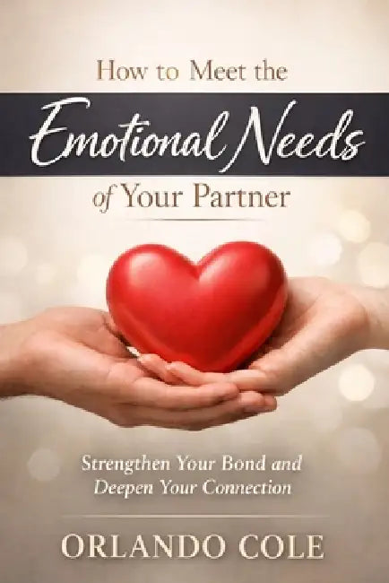 How to Meet the Emotional Needs of Your Partner by Orlando Cole