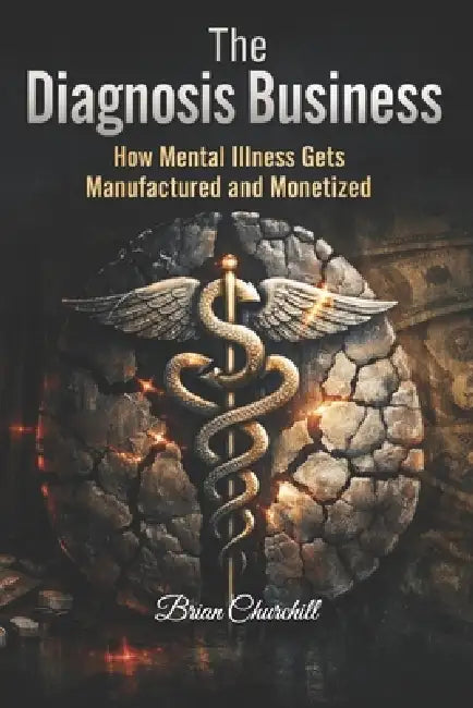 The Diagnosis Business: How Mental Illness Gets Manufactured and Monetized by Brian Churchill