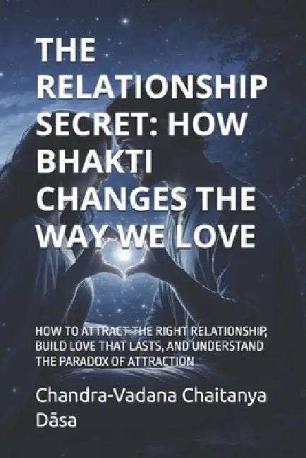 The Relationship Secret: How Bhakti Changes the Way We Love: How to Attract the Right Relationship, Build Love That Lasts, and Understand the Paradox by Chandra-Vadana Chaitanya Dāsa