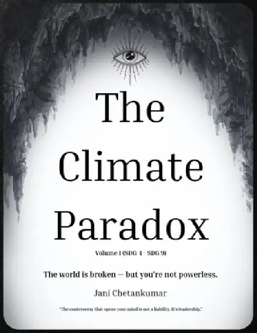 The Climate Paradox (Volume I: SDG 1- SDG 9): The World Is Broken But You Are Not Powerless by Jani Chetankumar