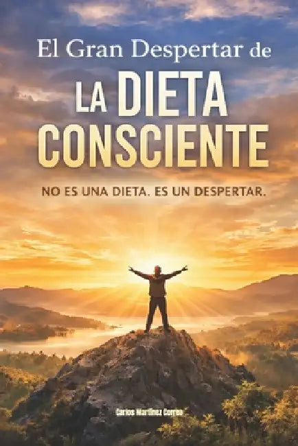 El Gran Despertar de la Dieta Consciente: No es una Dieta. Es un Despertar. by Carlos Martínez Correa