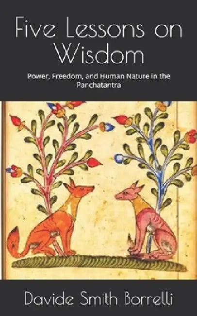 Five Lessons on Wisdom: Power, Freedom, and Human Nature in the Panchatantra by Marella Reitani, Davide Smith Borrelli