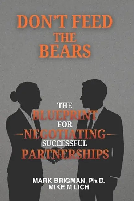 Don't Feed the Bears: The Blueprint For Negotiating Successful Partnerships by Mike Milich, Mark Brigman