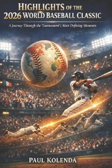 Highlights of the 2026 World Baseball Classic: A Journey through the Tournament's Most Defining Moments by Paul Kolenda