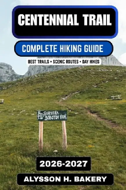 Centennial Trail Complete Hiking Guide 2026-2027: Trail Sections, Scenic Routes, Day Hikes & Outdoor Adventures Across South Dakota by Alysson H. Bakery