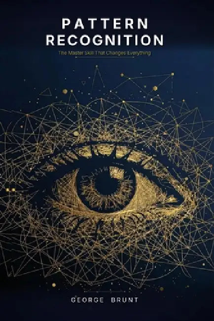 Pattern Recognition: The Master Skill that Changes Everything by George B. Brunt