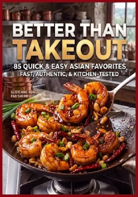 Better Than Takeout: 85 Quick & Easy Asian Favorites Fast, Authentic, & Kitchen Tested by Martha Flores