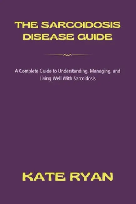 The Sarcoidosis Disease Guide by Kate Ryan