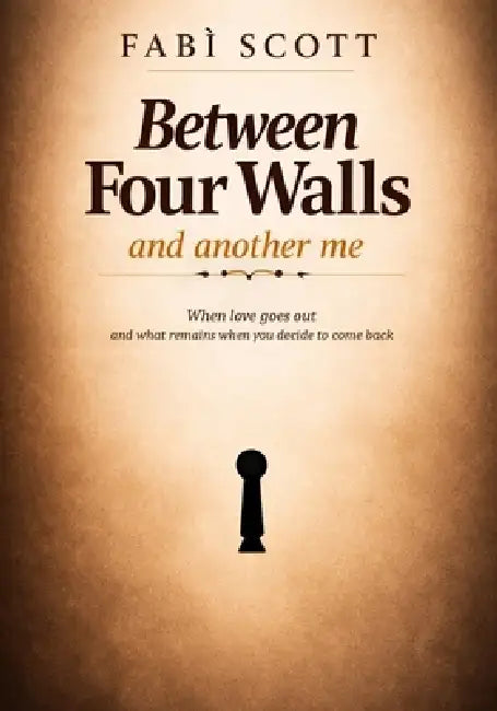 Between Four Walls - and another me: When love goes out and what remains when you decide to come back by Fabì Scott