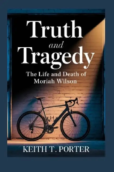 Truth and Tragedy: The Life and Death of Moriah Wilson by Keith T. Porter