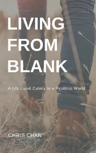 Living from Blank: A Quiet Way to Find Clarity, Calm, and What Matters in a World of Constant Change by Chris W. Chan