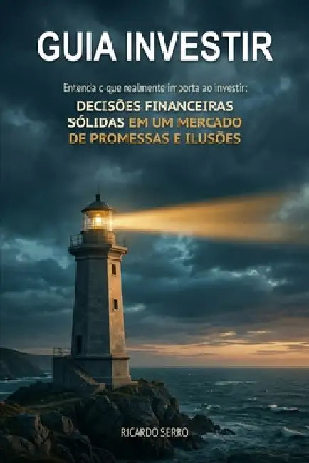 Guia Investir - Entenda o que realmente importa ao investir: Decisões financeiras sólidas em um mercado de promessas e ilusões by Ricardo Serro
