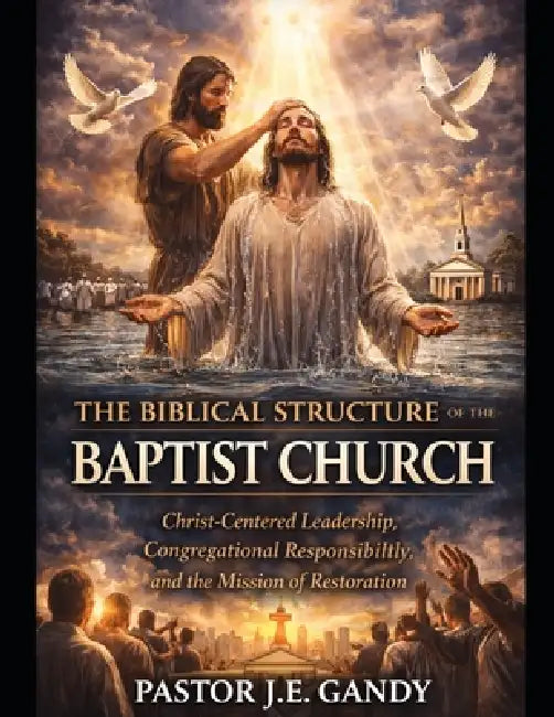 The Biblical Structure of the Baptist Church by Pastor J. E. Gandy
