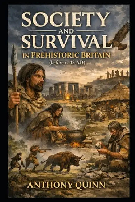 Society and Survival in Prehistoric Britain (before c. 43 AD) by Anthony Quinn