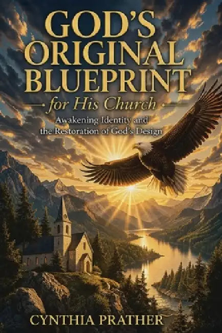 God's Original Blueprint for His Church: Awakening, Identity, and the Restoration of God's Design by Cynthia Lynn Prather