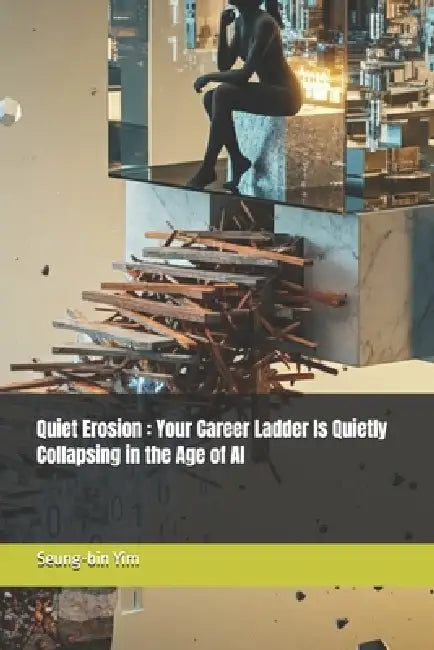 Quiet Erosion: Your Career Ladder Is Quietly Collapsing in the Age of AI by Seung-Bin Yim
