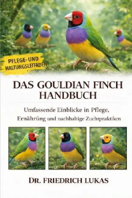 Das Gouldian Finch Handbuch: Umfassende Einblicke in Pflege, Ernährung und nachhaltige Zuchtpraktiken by Friedrich Lukas
