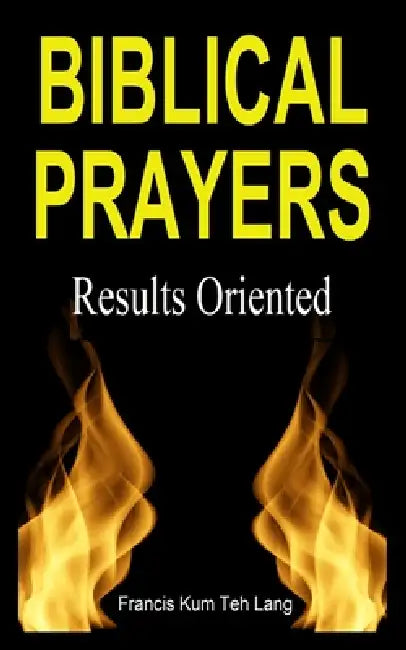 Biblical Prayers: Results oriented by Francis Kum Teh Lang