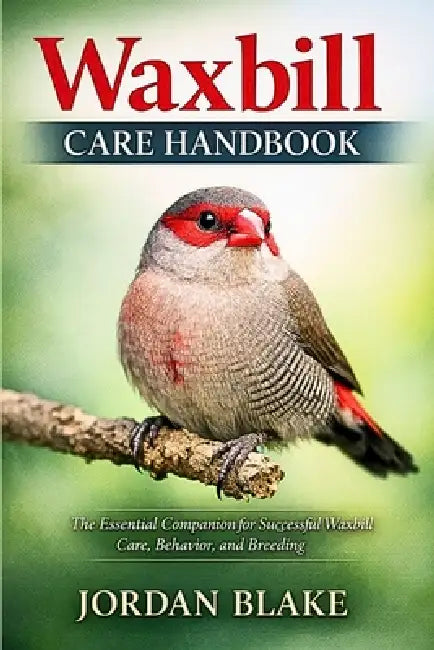 Waxbill Care Handbook: The Essential Companion for Successful Waxbill Care, Behavior, and Breeding by Jordan Blake