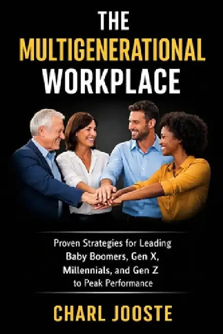 The Multigenerational Workplace: Proven Strategies for Leading Baby Boomers, Gen X, Millennials, and Gen Z to Peak Performance by Charl Jooste