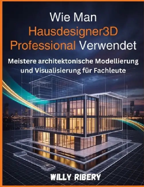 Wie Man Hausdesigner3d Professional Verwendet: Meistere architektonische Modellierung und Visualisierung für Fachleute by Willy Ribery