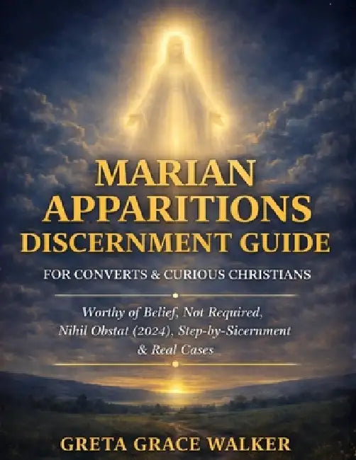 Marian Apparitions Discernment Guide for Converts & Curious Christians: Worthy of Belief, Not Required, Nihil Obstat (2024) with a Calm Step-by-Step C by Greta Grace Walker