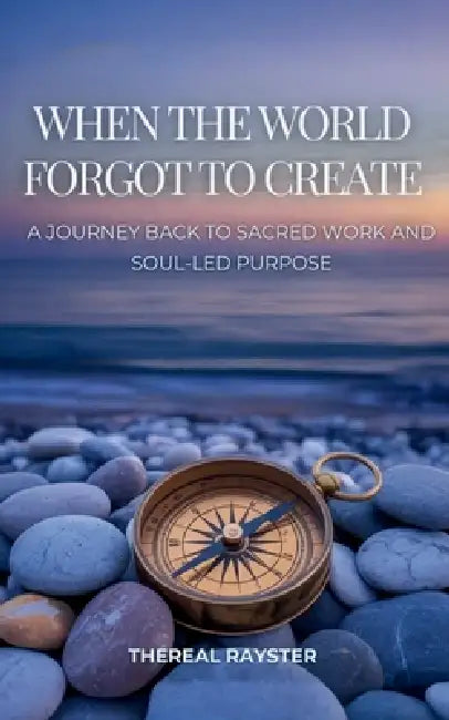 When the World Forgot to Create: A Journey Back to Sacred Work and Soul-Led Purpose: Recognizing Your Dharma, Following Your Joy, and Creating From th by Thereal Rayster