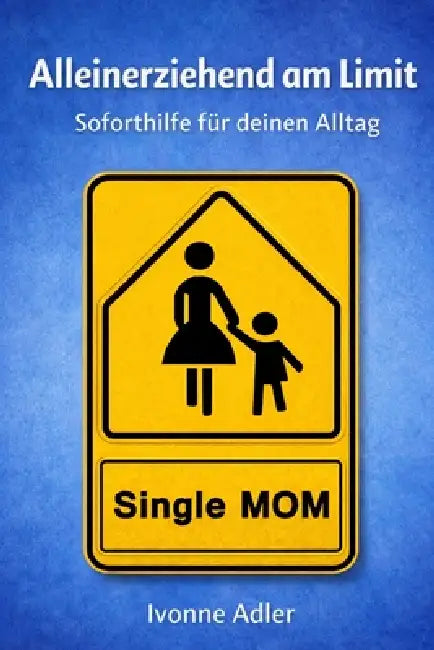 Alleinerziehend am Limit: Soforthilfe für deinen Alltag by Ivonne Adler, Adler